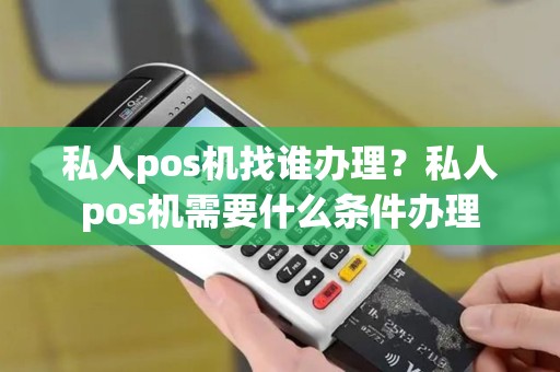 私人pos机找谁办理？私人pos机需要什么条件办理