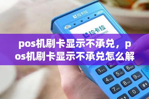 pos机刷卡显示不承兑，pos机刷卡显示不承兑怎么解决？