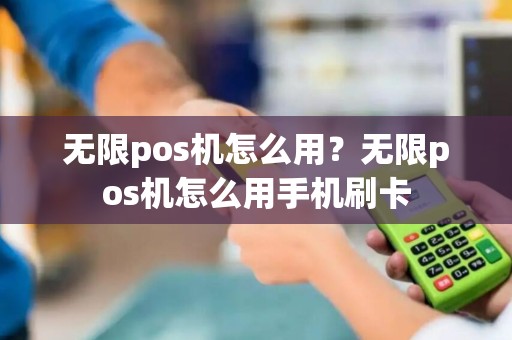 无限pos机怎么用？无限pos机怎么用手机刷卡