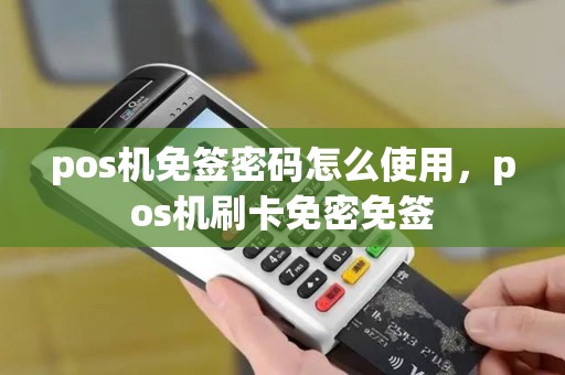pos机免签密码怎么使用，pos机刷卡免密免签