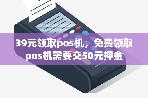 39元领取pos机，免费领取pos机需要交50元押金