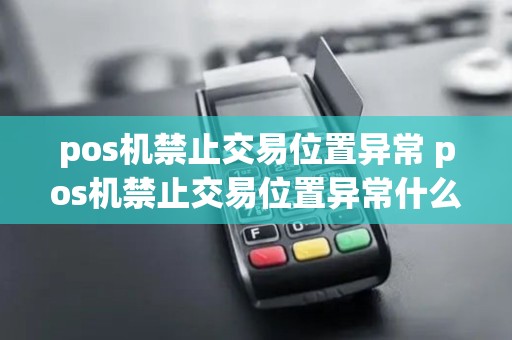 pos机禁止交易位置异常 pos机禁止交易位置异常什么意思