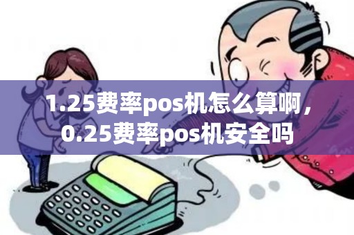 1.25费率pos机怎么算啊，0.25费率pos机安全吗