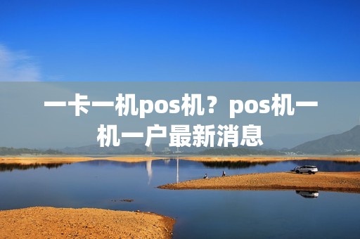 一卡一机pos机？pos机一机一户最新消息
