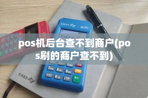 pos机后台查不到商户(pos刷的商户查不到)
