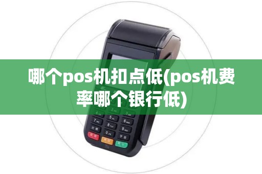 哪个pos机扣点低(pos机费率哪个银行低)