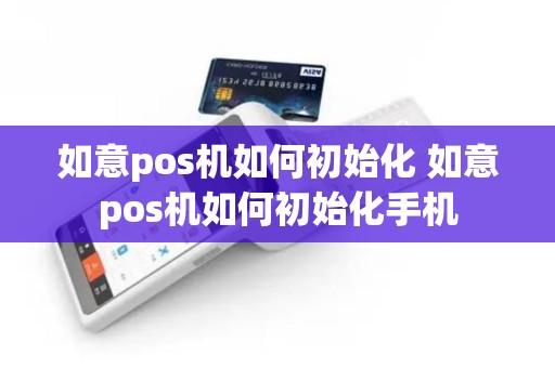 如意pos机如何初始化 如意pos机如何初始化手机
