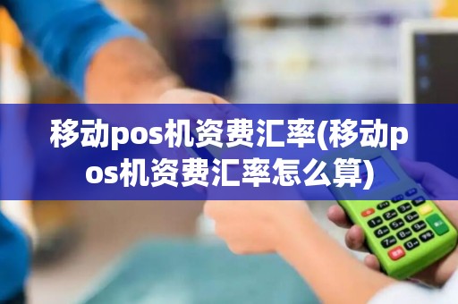 移动pos机资费汇率(移动pos机资费汇率怎么算)