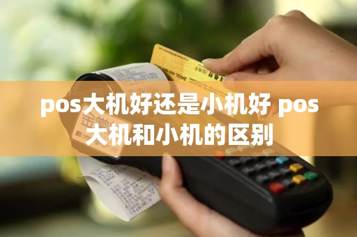 pos大机好还是小机好 pos大机和小机的区别