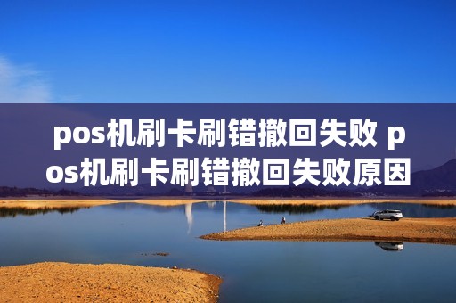 pos机刷卡刷错撤回失败 pos机刷卡刷错撤回失败原因