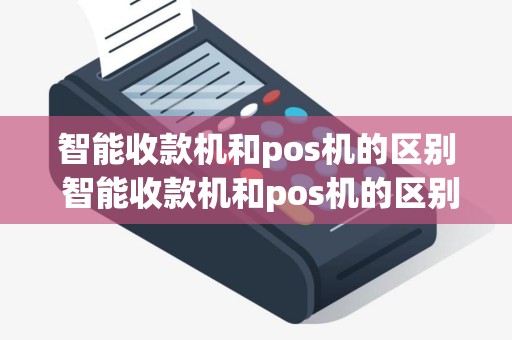 智能收款机和pos机的区别 智能收款机和pos机的区别在哪
