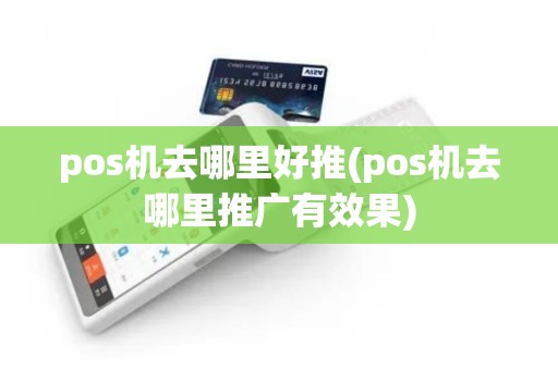 pos机去哪里好推(pos机去哪里推广有效果)