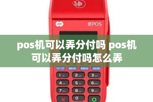pos机可以弄分付吗 pos机可以弄分付吗怎么弄