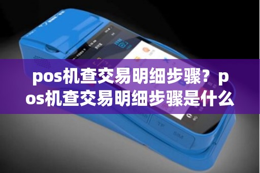pos机查交易明细步骤？pos机查交易明细步骤是什么