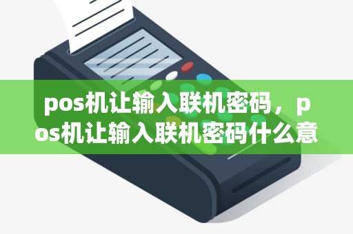 pos机让输入联机密码，pos机让输入联机密码什么意思