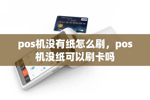 pos机没有纸怎么刷，pos机没纸可以刷卡吗