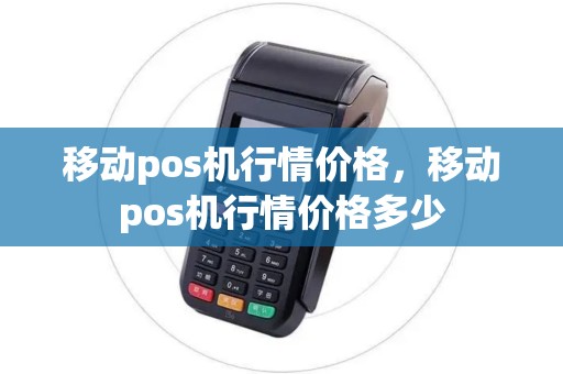 移动pos机行情价格，移动pos机行情价格多少