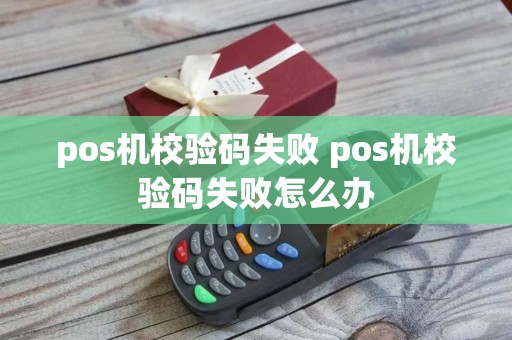 pos机校验码失败 pos机校验码失败怎么办