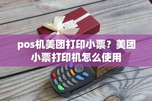pos机美团打印小票？美团小票打印机怎么使用