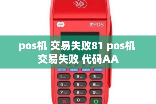 pos机 交易失败81 pos机 交易失败 代码AA