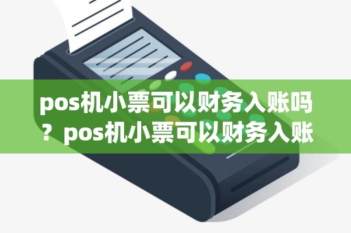 pos机小票可以财务入账吗？pos机小票可以财务入账吗怎么操作