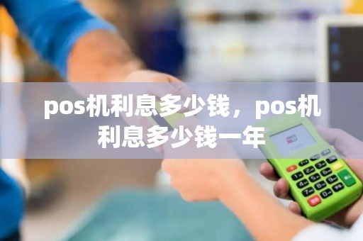 pos机利息多少钱，pos机利息多少钱一年