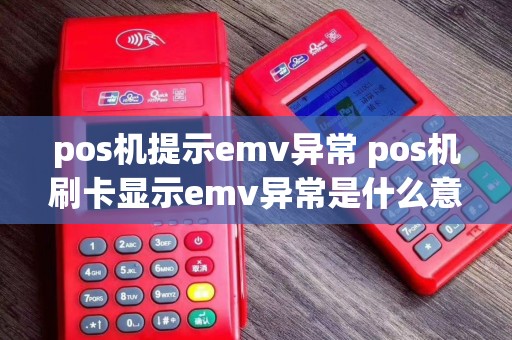 pos机提示emv异常 pos机刷卡显示emv异常是什么意思?