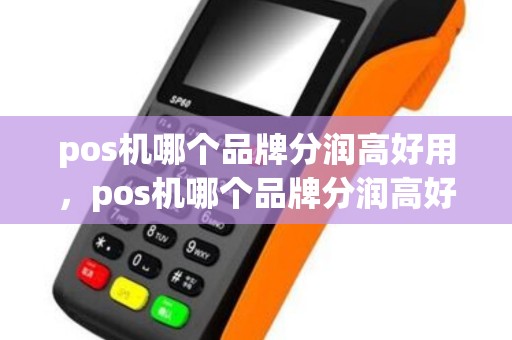 pos机哪个品牌分润高好用，pos机哪个品牌分润高好用又实惠