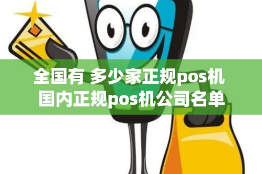 全国有 多少家正规pos机 国内正规pos机公司名单