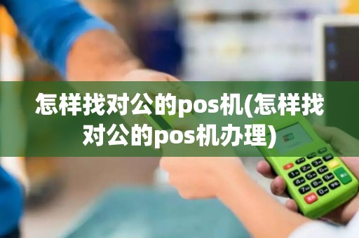 怎样找对公的pos机(怎样找对公的pos机办理)