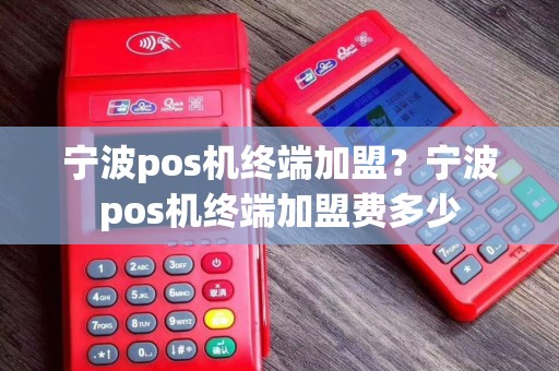 宁波pos机终端加盟？宁波pos机终端加盟费多少
