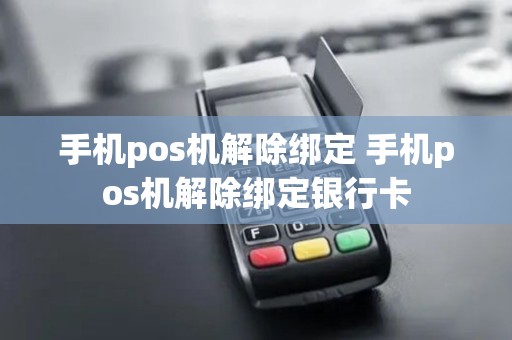 手机pos机解除绑定 手机pos机解除绑定银行卡