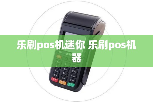 乐刷pos机迷你 乐刷pos机器