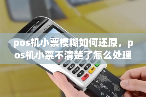 pos机小票模糊如何还原，pos机小票不清楚了怎么处理