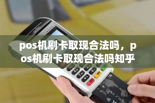 pos机刷卡取现合法吗，pos机刷卡取现合法吗知乎