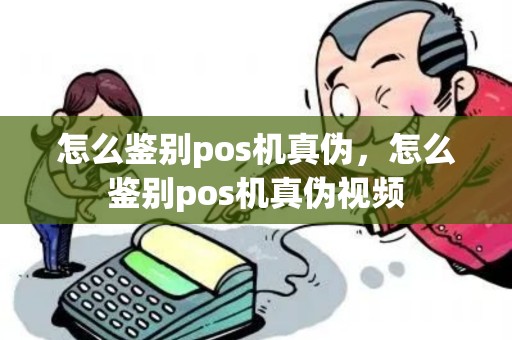 怎么鉴别pos机真伪，怎么鉴别pos机真伪视频