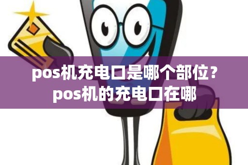 pos机充电口是哪个部位？pos机的充电口在哪
