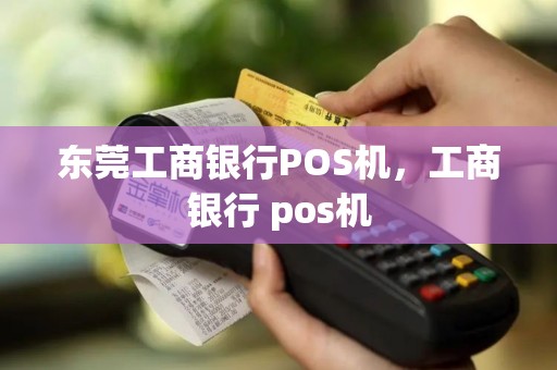 东莞工商银行POS机，工商银行 pos机