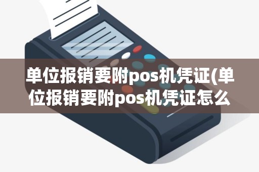 单位报销要附pos机凭证(单位报销要附pos机凭证怎么办)