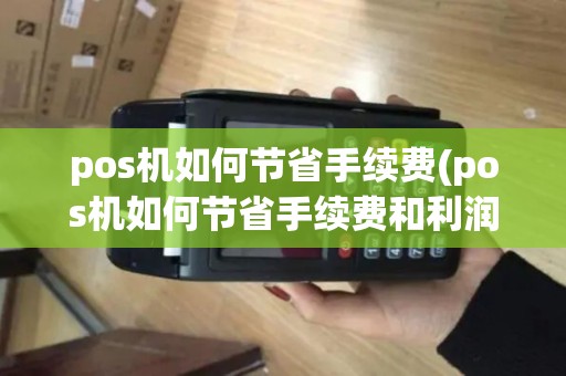 pos机如何节省手续费(pos机如何节省手续费和利润)