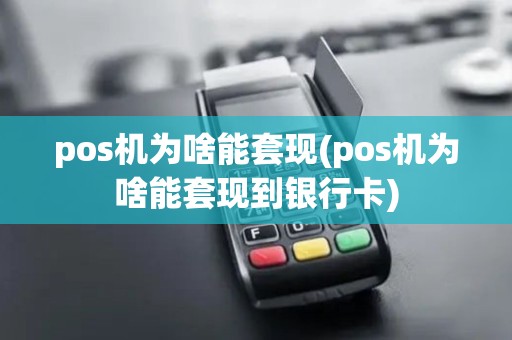 pos机为啥能套现(pos机为啥能套现到银行卡)