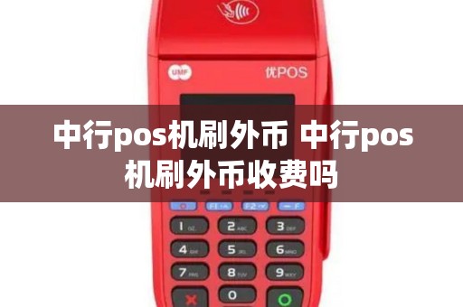 中行pos机刷外币 中行pos机刷外币收费吗