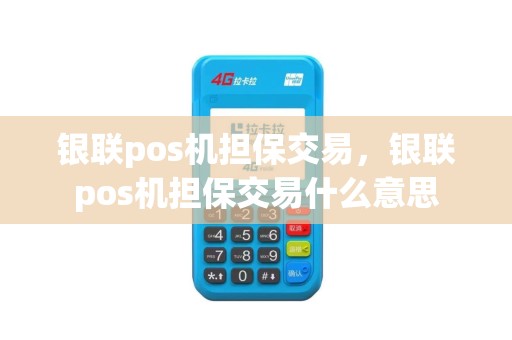 银联pos机担保交易,银联pos机担保交易什么意思
