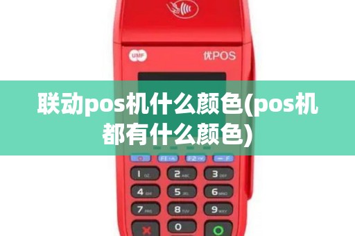 联动pos机什么颜色(pos机都有什么颜色)