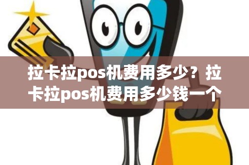 拉卡拉pos机费用多少？拉卡拉pos机费用多少钱一个月
