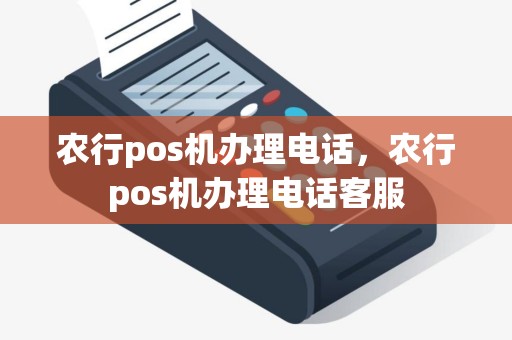 农行pos机办理电话，农行pos机办理电话客服