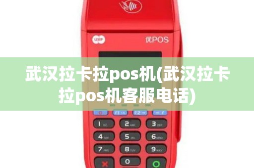 武汉拉卡拉pos机(武汉拉卡拉pos机客服电话) 武汉拉卡拉pos机(武汉拉卡拉pos机客服电话)
