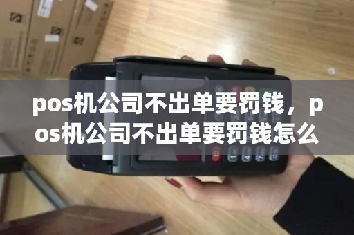 pos机公司不出单要罚钱，pos机公司不出单要罚钱怎么办