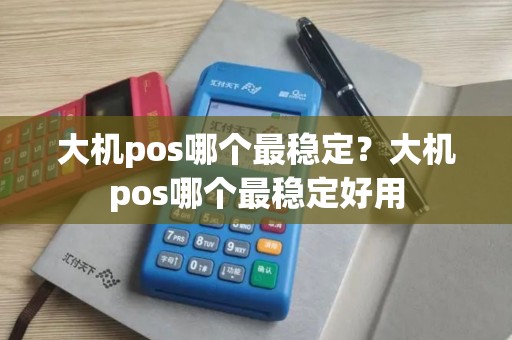 大机pos哪个最稳定？大机pos哪个最稳定好用