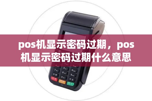 pos机显示密码过期，pos机显示密码过期什么意思